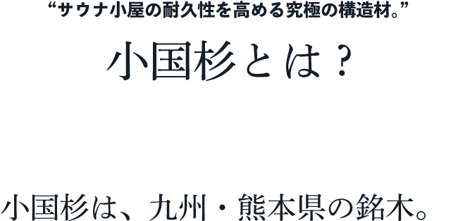 “サウナ小屋の耐久性を高める究極の構造材。”小国杉とは?