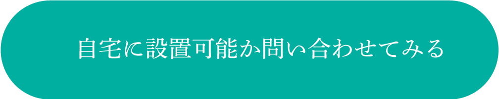 自宅に設置可能か問い合わせてみる